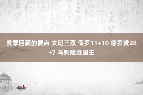 赛季回顾的要点 文班三双 保罗11+10 德罗赞28+7 马刺险胜国王