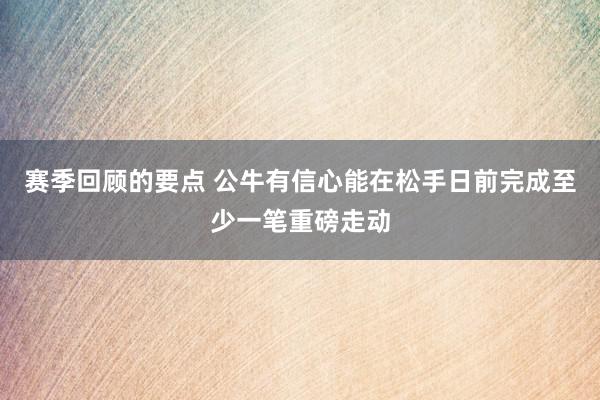 赛季回顾的要点 公牛有信心能在松手日前完成至少一笔重磅走动