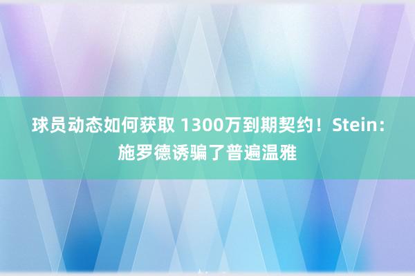 球员动态如何获取 1300万到期契约！Stein：施罗德诱骗了普遍温雅