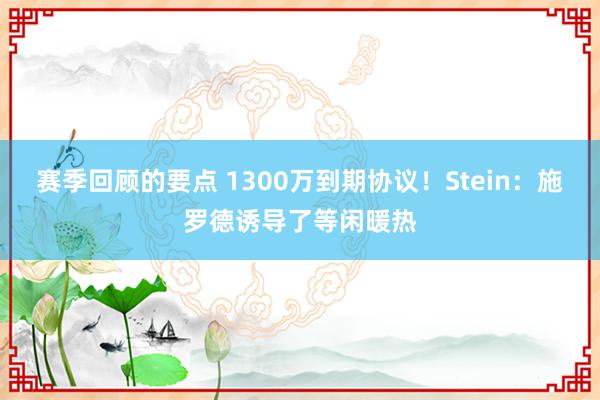 赛季回顾的要点 1300万到期协议！Stein：施罗德诱导了等闲暖热