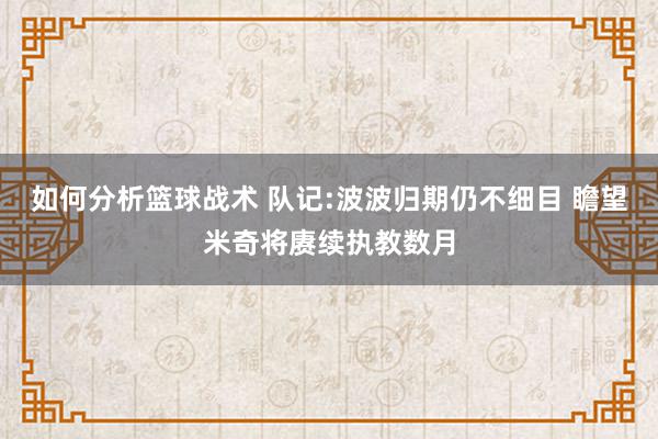 如何分析篮球战术 队记:波波归期仍不细目 瞻望米奇将赓续执教数月