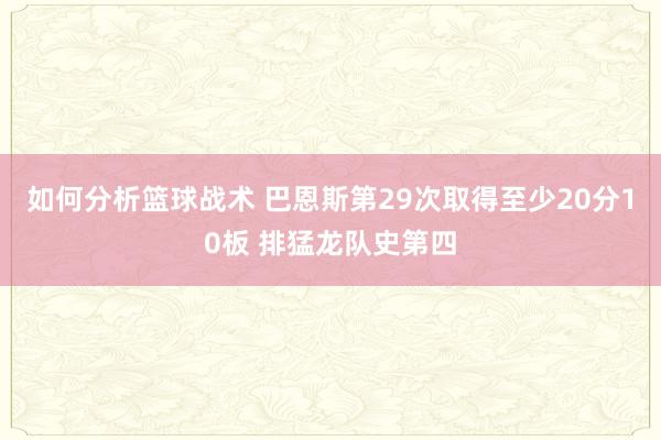 如何分析篮球战术 巴恩斯第29次取得至少20分10板 排猛龙队史第四