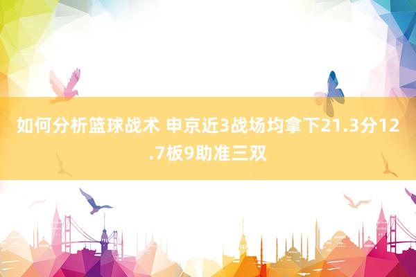 如何分析篮球战术 申京近3战场均拿下21.3分12.7板9助准三双