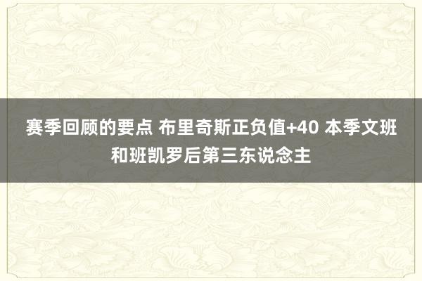 赛季回顾的要点 布里奇斯正负值+40 本季文班和班凯罗后第三东说念主