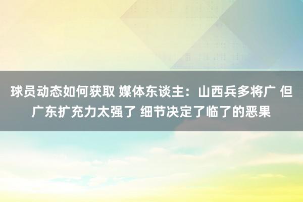 球员动态如何获取 媒体东谈主：山西兵多将广 但广东扩充力太强了 细节决定了临了的恶果