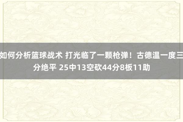 如何分析篮球战术 打光临了一颗枪弹！古德温一度三分绝平 25中13空砍44分8板11助