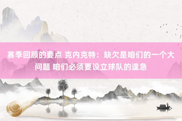 赛季回顾的要点 克内克特：缺欠是咱们的一个大问题 咱们必须要设立球队的遑急