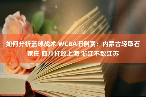 如何分析篮球战术 WCBA旧例赛：内蒙古轻取石家庄 四川打败上海 浙江不敌江苏