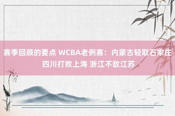 赛季回顾的要点 WCBA老例赛：内蒙古轻取石家庄 四川打败上海 浙江不敌江苏