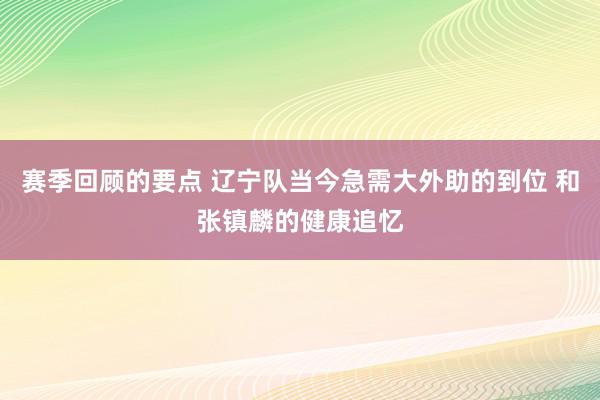 赛季回顾的要点 辽宁队当今急需大外助的到位 和张镇麟的健康追忆