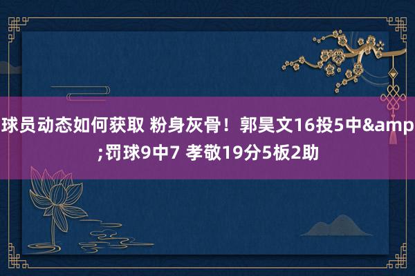 球员动态如何获取 粉身灰骨！郭昊文16投5中&罚球9中7 孝敬19分5板2助