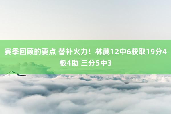 赛季回顾的要点 替补火力！林葳12中6获取19分4板4助 三分5中3