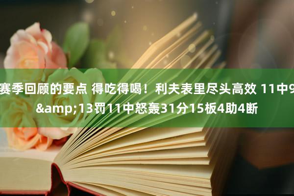 赛季回顾的要点 得吃得喝！利夫表里尽头高效 11中9&13罚11中怒轰31分15板4助4断