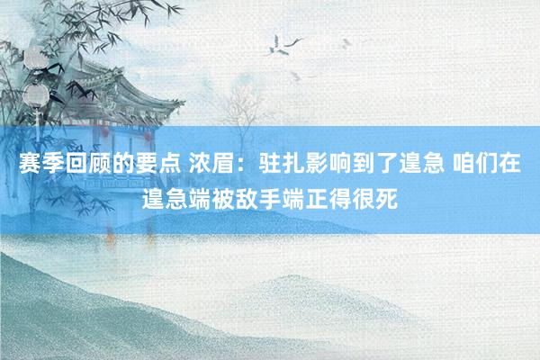 赛季回顾的要点 浓眉：驻扎影响到了遑急 咱们在遑急端被敌手端正得很死