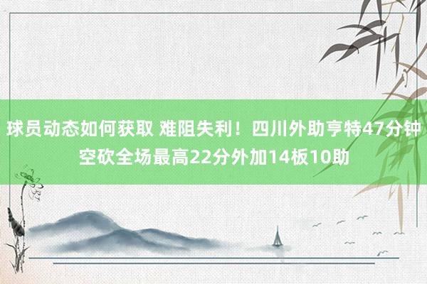 球员动态如何获取 难阻失利！四川外助亨特47分钟空砍全场最高22分外加14板10助