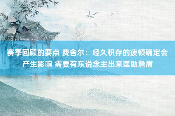 赛季回顾的要点 费舍尔：经久积存的疲顿确定会产生影响 需要有东说念主出来匡助詹眉