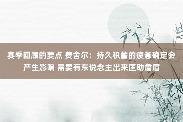 赛季回顾的要点 费舍尔：持久积蓄的疲惫确定会产生影响 需要有东说念主出来匡助詹眉