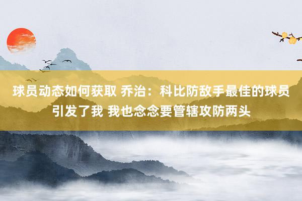 球员动态如何获取 乔治：科比防敌手最佳的球员引发了我 我也念念要管辖攻防两头