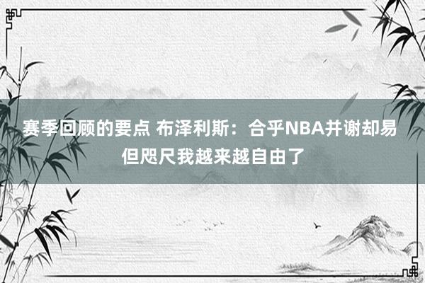 赛季回顾的要点 布泽利斯：合乎NBA并谢却易 但咫尺我越来越自由了