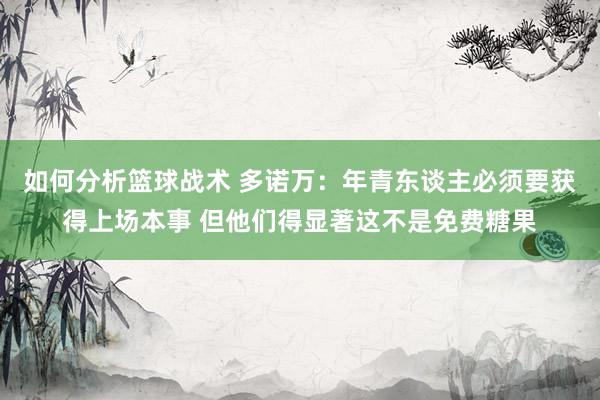 如何分析篮球战术 多诺万：年青东谈主必须要获得上场本事 但他们得显著这不是免费糖果