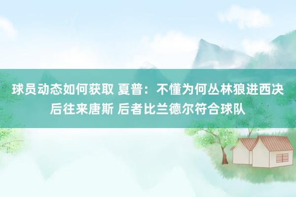 球员动态如何获取 夏普：不懂为何丛林狼进西决后往来唐斯 后者比兰德尔符合球队