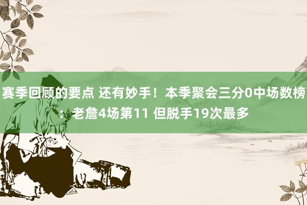 赛季回顾的要点 还有妙手！本季聚会三分0中场数榜：老詹4场第11 但脱手19次最多