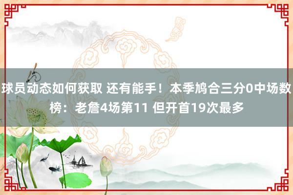 球员动态如何获取 还有能手！本季鸠合三分0中场数榜：老詹4场第11 但开首19次最多