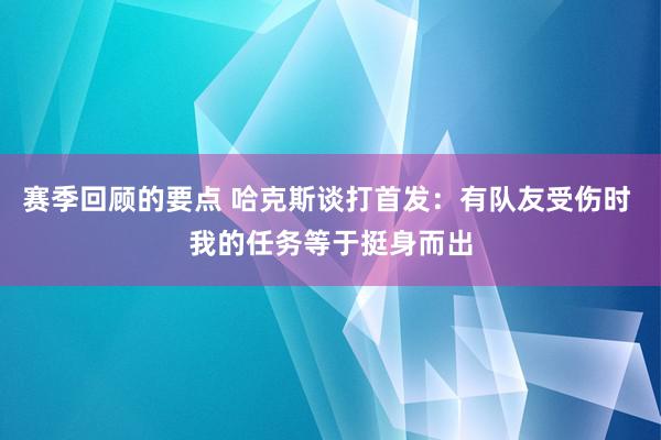 赛季回顾的要点 哈克斯谈打首发：有队友受伤时 我的任务等于挺身而出