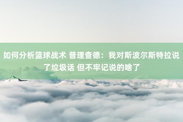 如何分析篮球战术 普理查德：我对斯波尔斯特拉说了垃圾话 但不牢记说的啥了