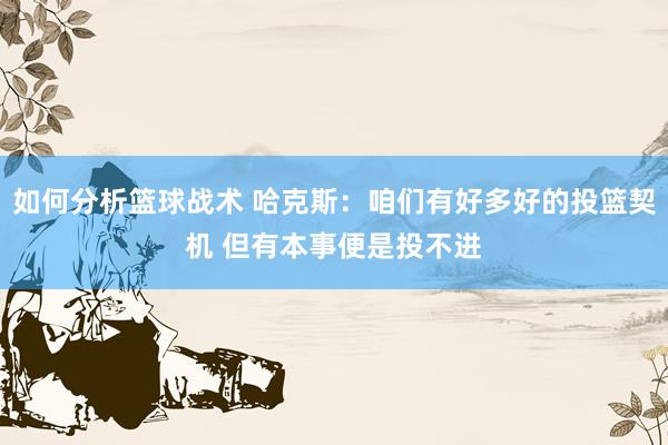 如何分析篮球战术 哈克斯：咱们有好多好的投篮契机 但有本事便是投不进