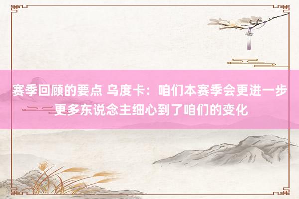 赛季回顾的要点 乌度卡：咱们本赛季会更进一步 更多东说念主细心到了咱们的变化