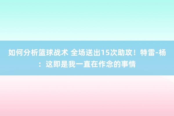 如何分析篮球战术 全场送出15次助攻！特雷-杨：这即是我一直在作念的事情