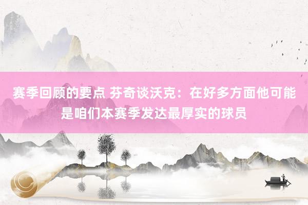 赛季回顾的要点 芬奇谈沃克：在好多方面他可能是咱们本赛季发达最厚实的球员