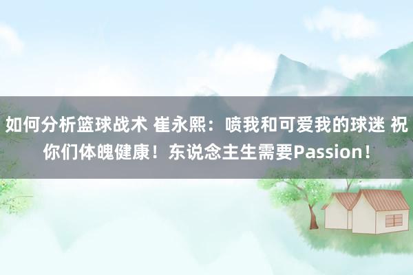 如何分析篮球战术 崔永熙：喷我和可爱我的球迷 祝你们体魄健康！东说念主生需要Passion！