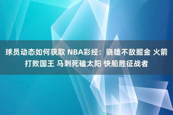 球员动态如何获取 NBA彩经：骁雄不敌掘金 火箭打败国王 马刺死磕太阳 快船胜征战者