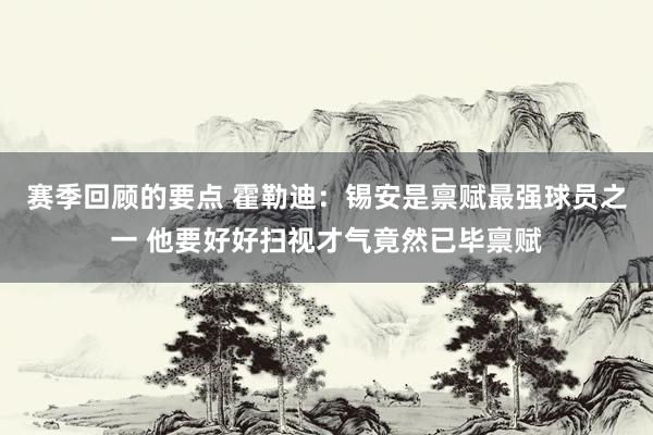 赛季回顾的要点 霍勒迪：锡安是禀赋最强球员之一 他要好好扫视才气竟然已毕禀赋