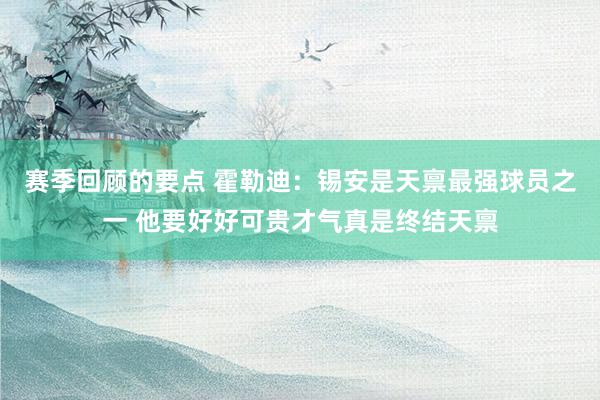 赛季回顾的要点 霍勒迪：锡安是天禀最强球员之一 他要好好可贵才气真是终结天禀