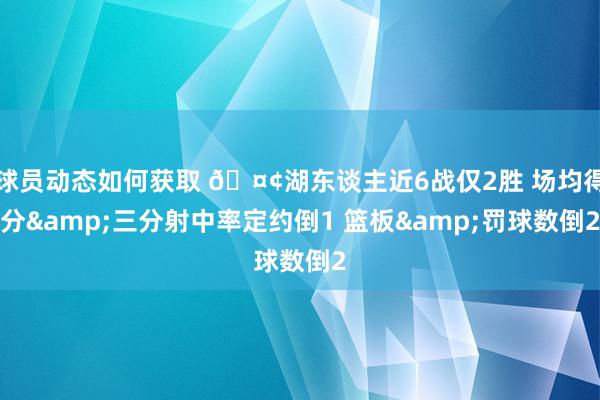 球员动态如何获取 🤢湖东谈主近6战仅2胜 场均得分&三分射中率定约倒1 篮板&罚球数倒2