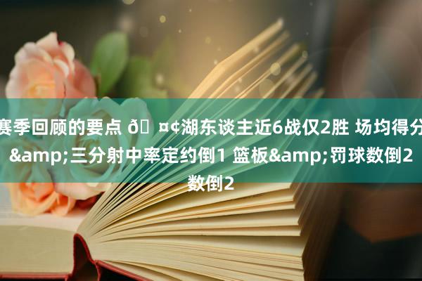 赛季回顾的要点 🤢湖东谈主近6战仅2胜 场均得分&三分射中率定约倒1 篮板&罚球数倒2