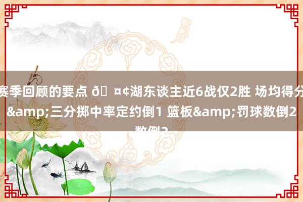 赛季回顾的要点 🤢湖东谈主近6战仅2胜 场均得分&三分掷中率定约倒1 篮板&罚球数倒2