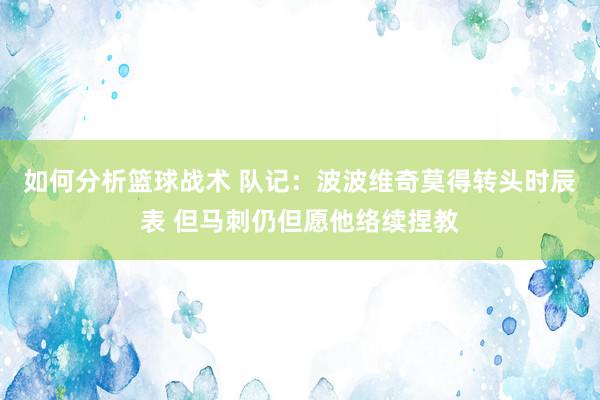 如何分析篮球战术 队记：波波维奇莫得转头时辰表 但马刺仍但愿他络续捏教