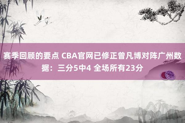 赛季回顾的要点 CBA官网已修正曾凡博对阵广州数据：三分5中4 全场所有23分