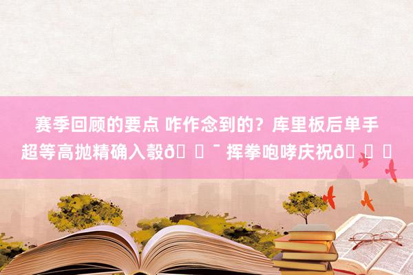 赛季回顾的要点 咋作念到的？库里板后单手超等高抛精确入彀🎯 挥拳咆哮庆祝😝