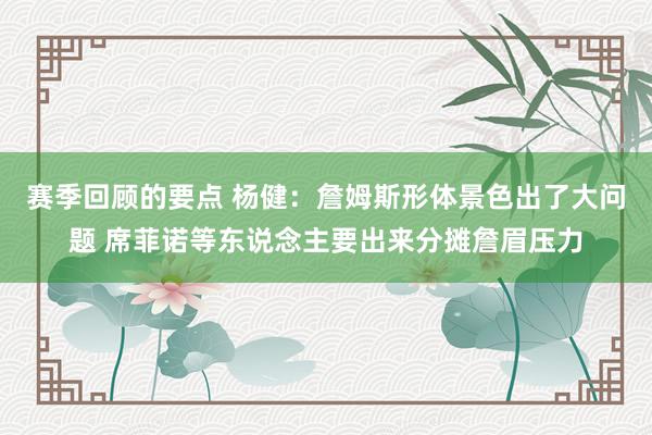 赛季回顾的要点 杨健：詹姆斯形体景色出了大问题 席菲诺等东说念主要出来分摊詹眉压力