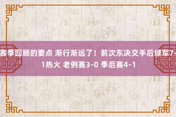 赛季回顾的要点 渐行渐远了！前次东决交手后绿军7-1热火 老例赛3-0 季后赛4-1