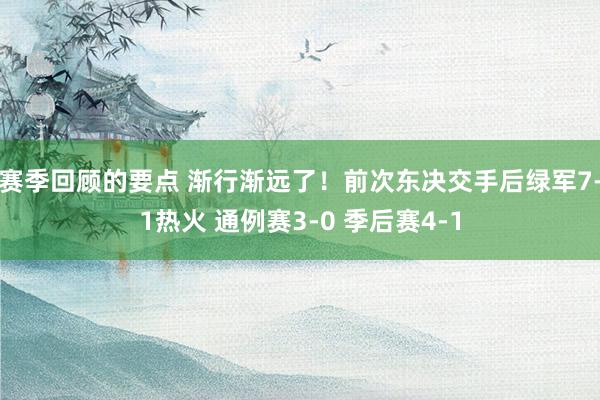 赛季回顾的要点 渐行渐远了！前次东决交手后绿军7-1热火 通例赛3-0 季后赛4-1