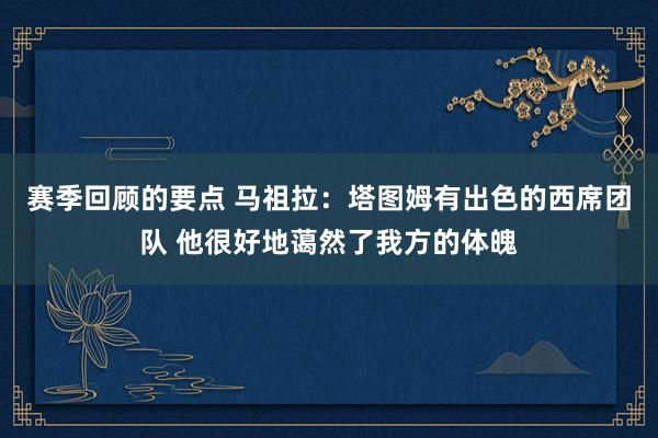 赛季回顾的要点 马祖拉：塔图姆有出色的西席团队 他很好地蔼然了我方的体魄