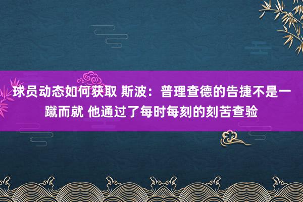 球员动态如何获取 斯波：普理查德的告捷不是一蹴而就 他通过了每时每刻的刻苦查验