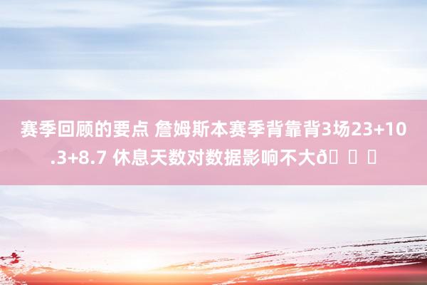 赛季回顾的要点 詹姆斯本赛季背靠背3场23+10.3+8.7 休息天数对数据影响不大😐