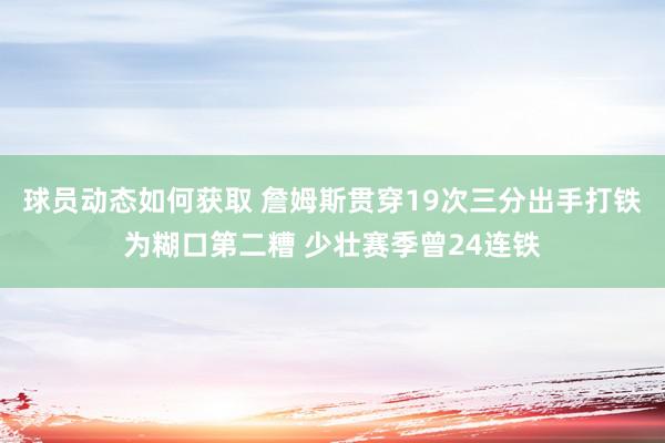 球员动态如何获取 詹姆斯贯穿19次三分出手打铁为糊口第二糟 少壮赛季曾24连铁